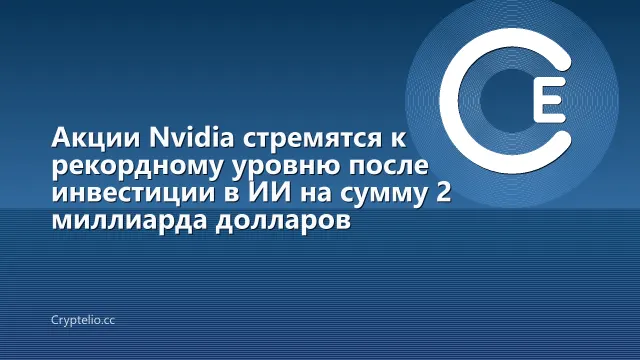 Акции Nvidia стремятся к рекордному уровню после инвестиции в ИИ на сумму 2 миллиарда долларов