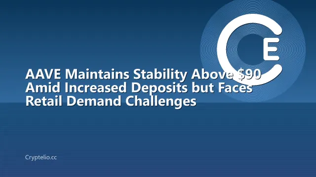 AAVE Maintains Stability Above $90 Amid Increased Deposits but Faces Retail Demand Challenges