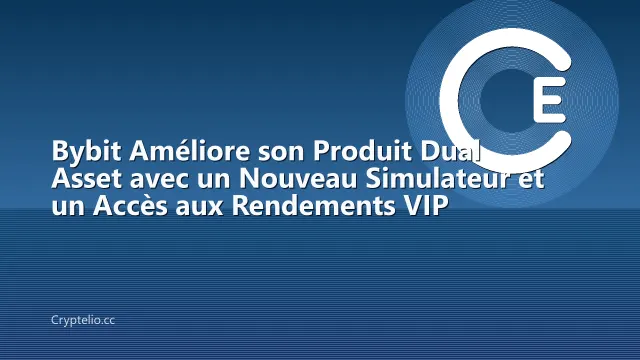 Bybit Améliore son Produit Dual Asset avec un Nouveau Simulateur et un Accès aux Rendements VIP