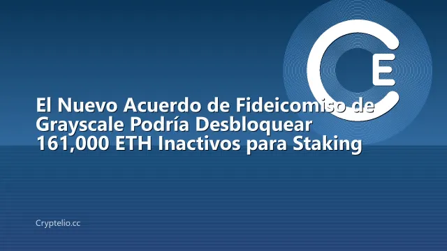 El Nuevo Acuerdo de Fideicomiso de Grayscale Podría Desbloquear 161,000 ETH Inactivos para Staking