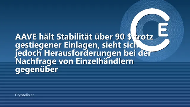 AAVE hält Stabilität über 90 $ trotz gestiegener Einlagen, sieht sich jedoch Herausforderungen bei der Nachfrage von Einzelhändlern gegenüber