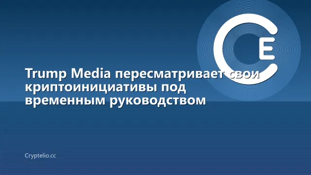 Trump Media пересматривает свои криптоинициативы под временным руководством