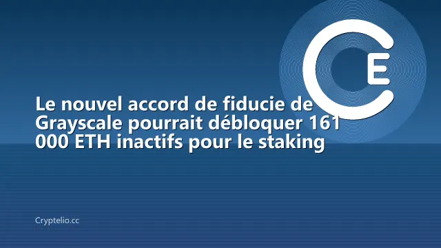 Le nouvel accord de fiducie de Grayscale pourrait débloquer 161 000 ETH inactifs pour le staking