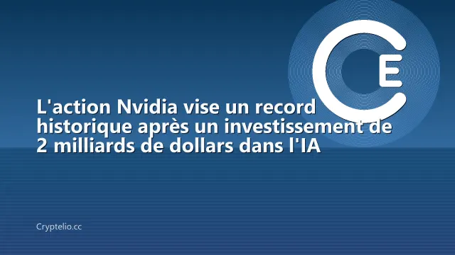 L'action Nvidia vise un record historique après un investissement de 2 milliards de dollars dans l'IA