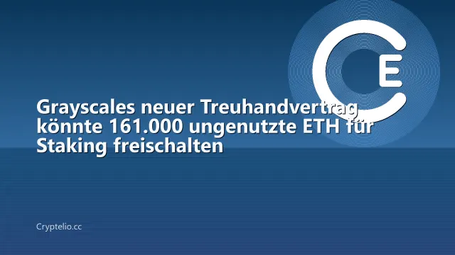 Grayscales neuer Treuhandvertrag könnte 161.000 ungenutzte ETH für Staking freischalten