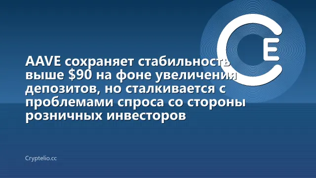 AAVE сохраняет стабильность выше $90 на фоне увеличения депозитов, но сталкивается с проблемами спроса со стороны розничных инвесторов