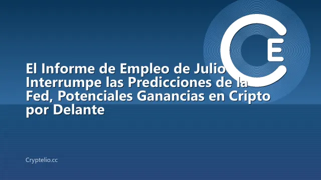 El Informe de Empleo de Julio Interrumpe las Predicciones de la Fed, Potenciales Ganancias en Cripto por Delante