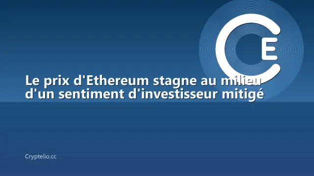 Le prix d'Ethereum stagne au milieu d'un sentiment d'investisseur mitigé
