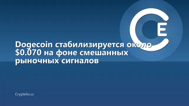 Dogecoin стабилизируется около $0.070 на фоне смешанных рыночных сигналов