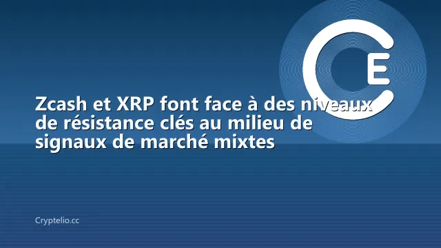 Zcash et XRP font face à des niveaux de résistance clés au milieu de signaux de marché mixtes