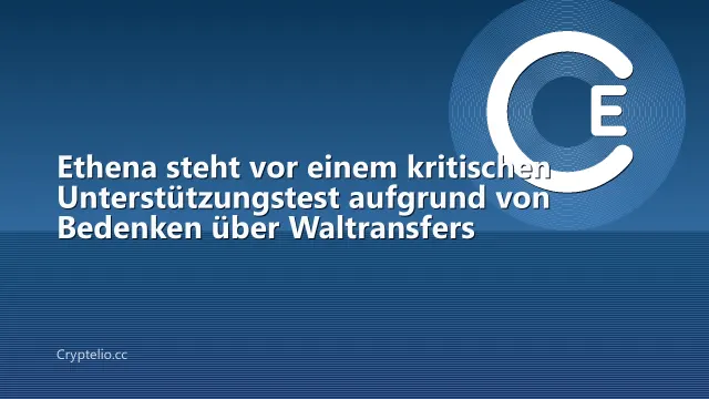 Ethena steht vor einem kritischen Unterstützungstest aufgrund von Bedenken über Waltransfers