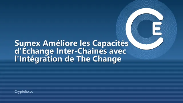 Sumex Améliore les Capacités d'Échange Inter-Chaines avec l'Intégration de The Change