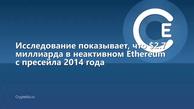 Исследование показывает, что $2.7 миллиарда в неактивном Ethereum с пресейла 2014 года