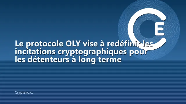 Le protocole OLY vise à redéfinir les incitations cryptographiques pour les détenteurs à long terme