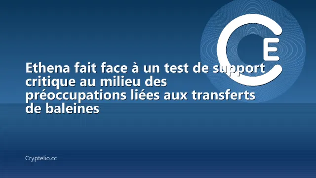 Ethena fait face à un test de support critique au milieu des préoccupations liées aux transferts de baleines