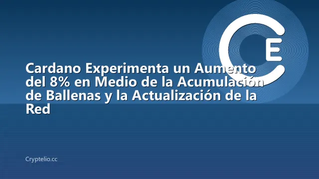 Cardano Experimenta un Aumento del 8% en Medio de la Acumulación de Ballenas y la Actualización de la Red