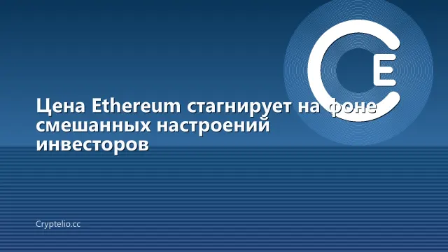 Цена Ethereum стагнирует на фоне смешанных настроений инвесторов