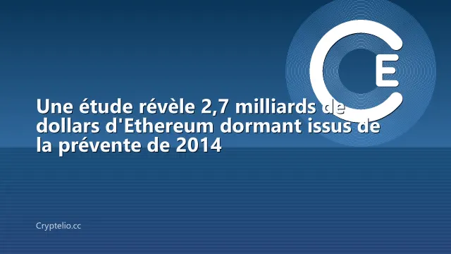 Une étude révèle 2,7 milliards de dollars d'Ethereum dormant issus de la prévente de 2014