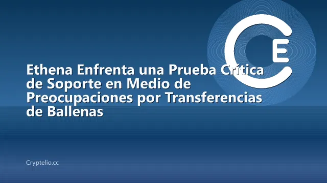 Ethena Enfrenta una Prueba Crítica de Soporte en Medio de Preocupaciones por Transferencias de Ballenas