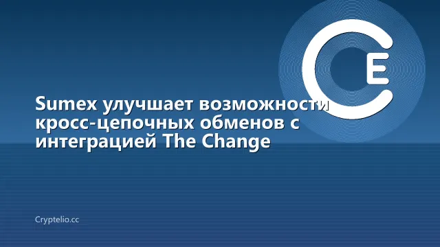 Sumex улучшает возможности кросс-цепочных обменов с интеграцией The Change