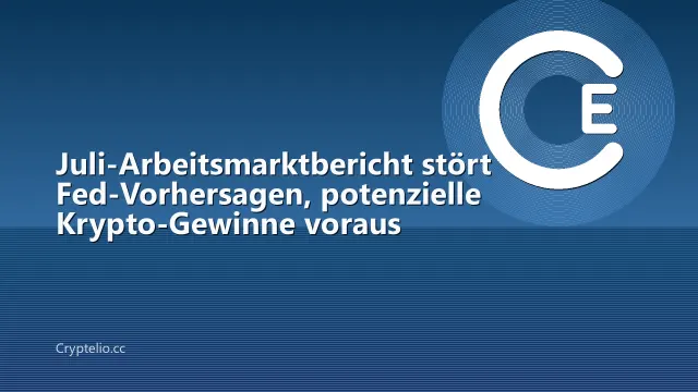 Juli-Arbeitsmarktbericht stört Fed-Vorhersagen, potenzielle Krypto-Gewinne voraus