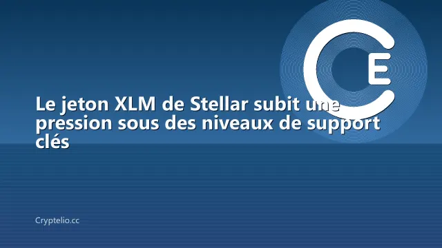 Le jeton XLM de Stellar subit une pression sous des niveaux de support clés