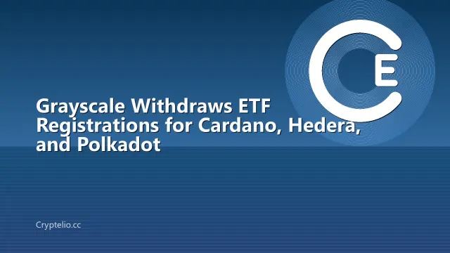 Grayscale Withdraws ETF Registrations for Cardano, Hedera, and Polkadot