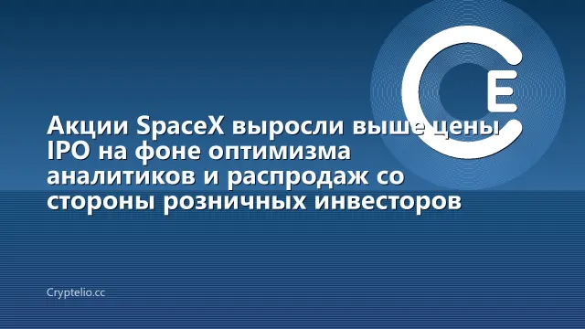 Акции SpaceX выросли выше цены IPO на фоне оптимизма аналитиков и распродаж со стороны розничных инвесторов