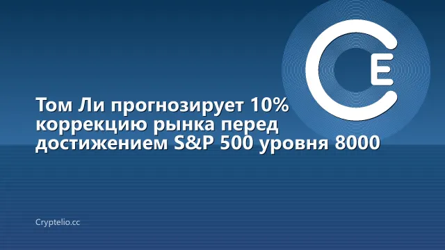 Том Ли прогнозирует 10% коррекцию рынка перед достижением S&P 500 уровня 8000