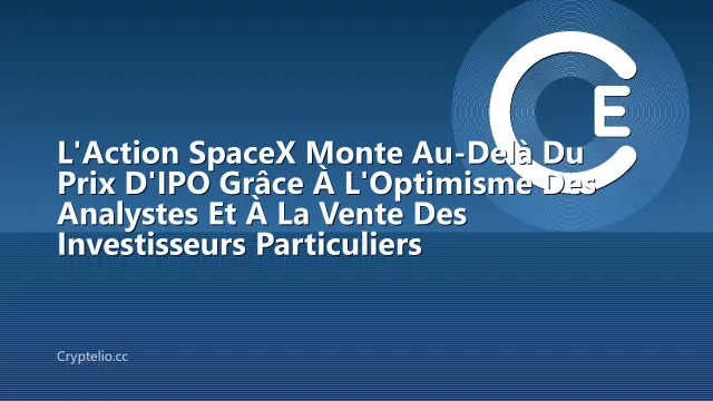 L'Action SpaceX Monte Au-Delà Du Prix D'IPO Grâce À L'Optimisme Des Analystes Et À La Vente Des Investisseurs Particuliers