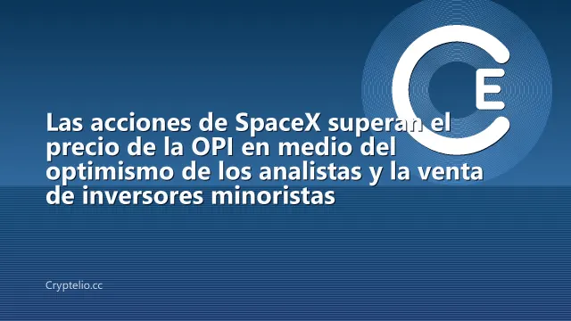 Las acciones de SpaceX superan el precio de la OPI en medio del optimismo de los analistas y la venta de inversores minoristas