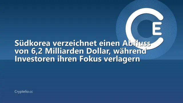 Südkorea verzeichnet einen Abfluss von 6,2 Milliarden Dollar, während Investoren ihren Fokus verlagern