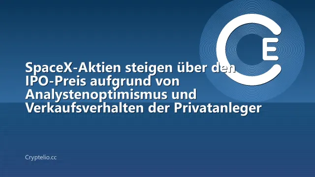 SpaceX-Aktien steigen über den IPO-Preis aufgrund von Analystenoptimismus und Verkaufsverhalten der Privatanleger