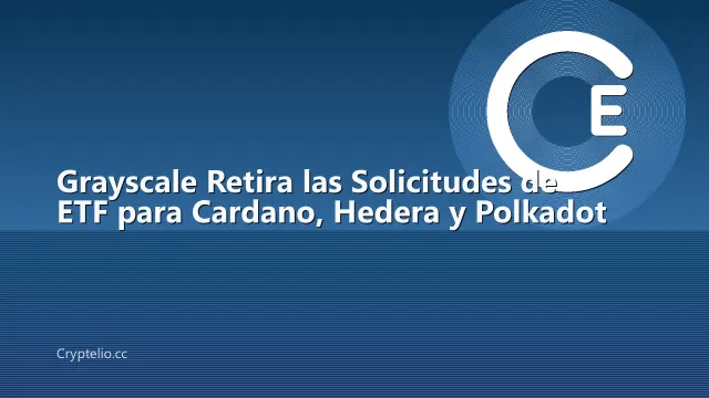 Grayscale Retira las Solicitudes de ETF para Cardano, Hedera y Polkadot