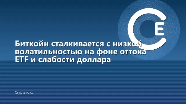 Биткойн сталкивается с низкой волатильностью на фоне оттока ETF и слабости доллара