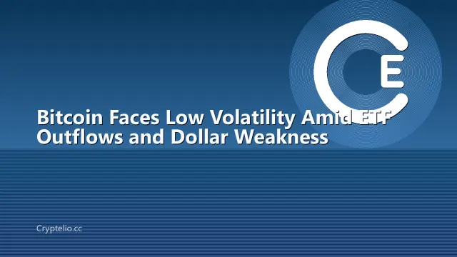 Bitcoin Faces Low Volatility Amid ETF Outflows and Dollar Weakness