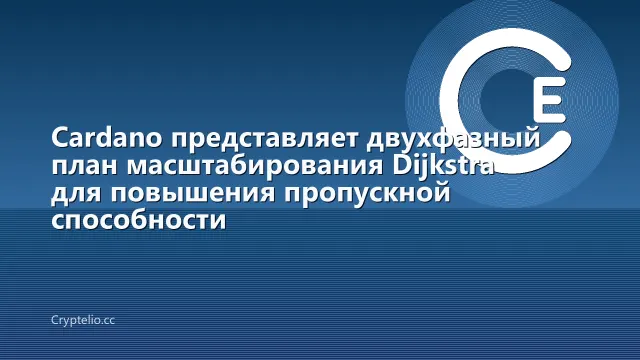 Cardano представляет двухфазный план масштабирования Dijkstra для повышения пропускной способности