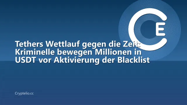Tethers Wettlauf gegen die Zeit: Kriminelle bewegen Millionen in USDT vor Aktivierung der Blacklist