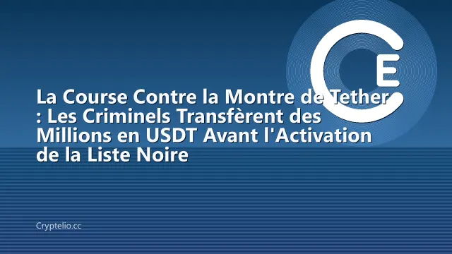 La Course Contre la Montre de Tether : Les Criminels Transfèrent des Millions en USDT Avant l'Activation de la Liste Noire