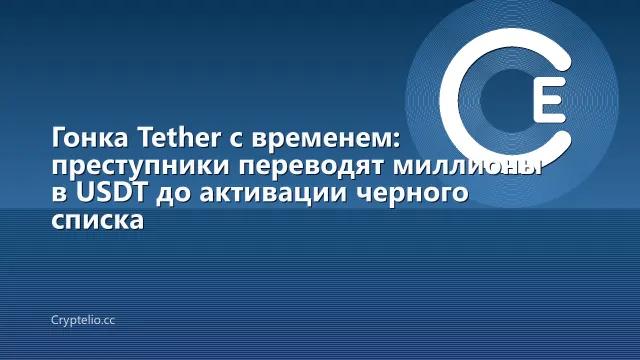 Гонка Tether с временем: преступники переводят миллионы в USDT до активации черного списка