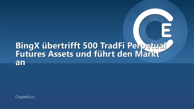 BingX übertrifft 500 TradFi Perpetual Futures Assets und führt den Markt an