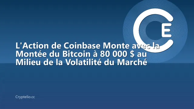 L'Action de Coinbase Monte avec la Montée du Bitcoin à 80 000 $ au Milieu de la Volatilité du Marché