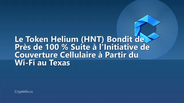 Le Token Helium (HNT) Bondit de Près de 100 % Suite à l'Initiative de Couverture Cellulaire à Partir du Wi-Fi au Texas