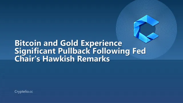 Bitcoin and Gold Experience Significant Pullback Following Fed Chair's Hawkish Remarks