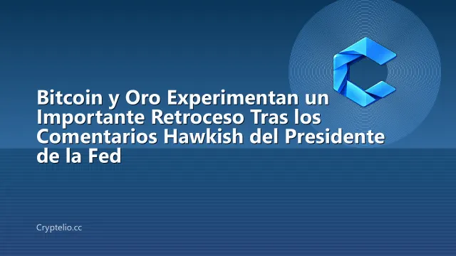 Bitcoin y Oro Experimentan un Importante Retroceso Tras los Comentarios Hawkish del Presidente de la Fed