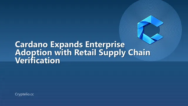 Cardano Expands Enterprise Adoption with Retail Supply Chain Verification