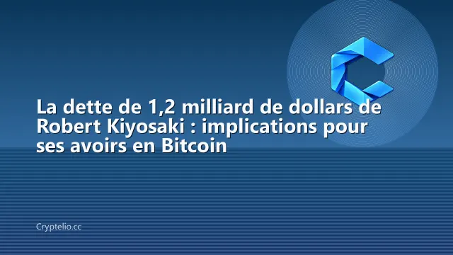 La dette de 1,2 milliard de dollars de Robert Kiyosaki : implications pour ses avoirs en Bitcoin