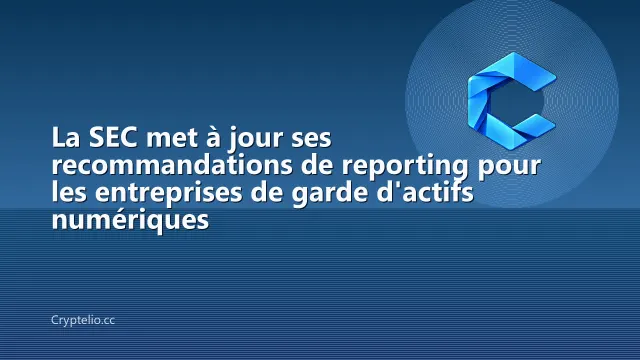 La SEC met à jour ses recommandations de reporting pour les entreprises de garde d'actifs numériques