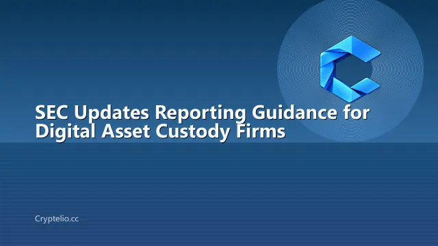 SEC Updates Reporting Guidance for Digital Asset Custody Firms