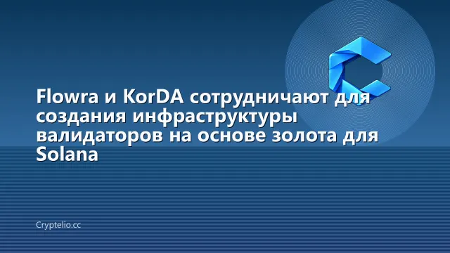 Flowra и KorDA сотрудничают для создания инфраструктуры валидаторов на основе золота для Solana